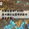 打算买显卡？A380显卡跟什么型号的显卡差不多呢？