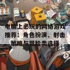 电脑上必玩的网络游戏推荐：角色扮演、射击、策略与冒险类选择