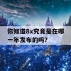 你知道8x究竟是在哪一年发布的吗？