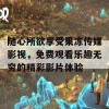 随心所欲享受果冻传媒影视，免费观看乐趣无穷的精彩影片体验