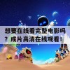 想要在线看完整电影吗？成片高清在线观看！