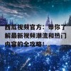 西瓜视频官方：带你了解最新视频潮流和热门内容的全攻略！