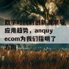 数字时代的创新浪潮与应用趋势，anquyecom为我们指明了方向