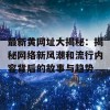 最新黄网址大揭秘：揭秘网络新风潮和流行内容背后的故事与趋势