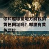 你知道哪些地方能找到黄色网址吗？哪里有黄色网址