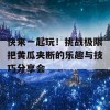 快来一起玩！挑战极限把黄瓜夹断的乐趣与技巧分享会