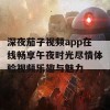 深夜茄子视频app在线畅享午夜时光尽情体验视频乐趣与魅力