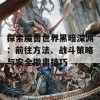 探索魔兽世界黑暗深渊：前往方法、战斗策略与安全撤离技巧