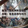 魔法门挂机神阵容搭配攻略：角色选择与技巧解析