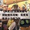 《神武3》无限突破与技能提升攻略：实现角色战斗力的飞跃