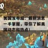 美国发布站：最新消息一手掌握，带你了解美国动态和热点！