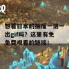 想看日本的抽搐一进一出gif吗？这里有免免费观看的链接！