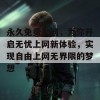 永久免费未网，为你开启无忧上网新体验，实现自由上网无界限的梦想