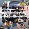 揭秘4hu最新地域网名2021背后的网络文化与社群动态分析，聊聊这些网名背后的故事和流行趋势