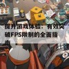 提升游戏体验：有效突破FPS限制的全面指南