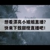 想看漂亮小姐姐直播？快来下载甜橙直播吧！