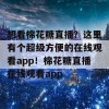 想看棉花糖直播？这里有个超级方便的在线观看app！棉花糖直播在线观看app