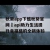 秋葵app下载秋葵官网汅api助力生活提升幸福感的全新体验