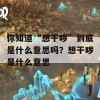 你知道“想干哕”到底是什么意思吗？想干哕是什么意思