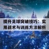 提升足球突破技巧：实用战术与训练方法解析