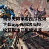 畅享无限乐趣西瓜视频下载app无限次版轻松获取热门视频资源