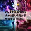 2021年王者荣耀estar战队成员分析与赛季表现回顾