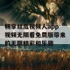 畅享丝瓜视频人app视频无限看免费版带来的无限精彩和乐趣