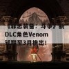 《罪恶装备：斗争》新DLC角色Venom延期至3月推出！