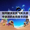 如何解决全民飞机大战中遇到的无效关卡问题