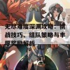 无尽难度深渊攻略：挑战技巧、组队策略与丰厚奖励解析