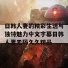 日韩人妻的精彩生活与独特魅力中文字幕日韩人妻无码久久精品