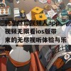 畅享丝瓜视频人app视频无限看ios版带来的无尽视听体验与乐趣