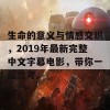 生命的意义与情感交织，2019年最新完整中文字幕电影，带你一起思考。