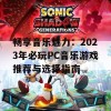 畅享音乐魅力：2023年必玩PC音乐游戏推荐与选择指南