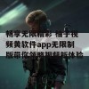 畅享无限精彩 柚子视频黄软件app无限制版带你领略视频新体验