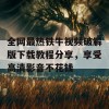 全网最热铁牛视频破解版下载教程分享，享受高清影音不花钱