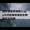 畅享成香蕉视频人app污手机版带来的无限精彩与乐趣