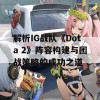 解析IG战队《Dota 2》阵容构建与团战策略的成功之道