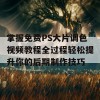 掌握免费PS大片调色视频教程全过程轻松提升你的后期制作技巧