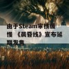 由于Steam审核缓慢 《晨昏线》宣布延期发售