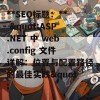 **SEO标题：** &quot;ASP.NET 中 web.config 文件详解：位置与配置路径的最佳实践&quot;