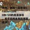 来吧，跟我一起享受brazzers1080和720的高清体验，感受前所未有的视觉盛宴！