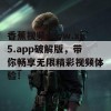 香蕉视频www.xj5.app破解版，带你畅享无限精彩视频体验！