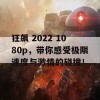 狂飙 2022 1080p，带你感受极限速度与激情的碰撞！