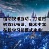 借助视讯互动，打造日韩文化桥梁，日本中文在线学习新模式来啦！