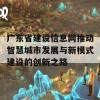 广东省建设信息网推动智慧城市发展与新模式建设的创新之路