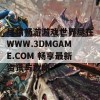 尽情畅游游戏世界尽在WWW.3DMGAME.COM 畅享最新资讯与攻略