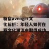 新宿avenger文化解析：年轻人如何在亚文化潮流中取得成功