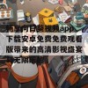 畅享向日葵视频app下载安卓免费免费观看版带来的高清影视盛宴与无限乐趣