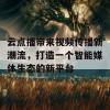 云点播带来视频传播新潮流，打造一个智能媒体生态的新平台